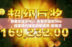 新葡京娱乐f8cc-新葡京娱乐f8cc，探索现代娱乐的新境界-新葡京娱乐f8cc