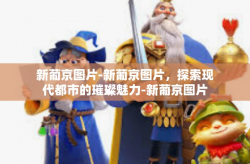新葡京图片-新葡京图片，探索现代都市的璀璨魅力-新葡京图片