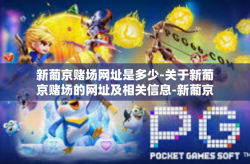 新葡京赌场网址是多少-关于新葡京赌场的网址及相关信息-新葡京赌场网址是多少