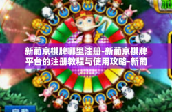 新葡京棋牌哪里注册-新葡京棋牌平台的注册教程与使用攻略-新葡京棋牌哪里注册