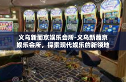 义乌新葡京娱乐会所-义乌新葡京娱乐会所，探索现代娱乐的新领地-义乌新葡京娱乐会所
