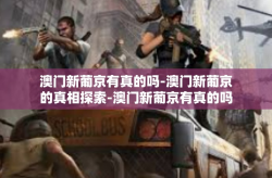 澳门新葡京有真的吗-澳门新葡京的真相探索-澳门新葡京有真的吗