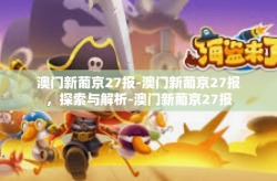 澳门新葡京27报-澳门新葡京27报，探索与解析-澳门新葡京27报