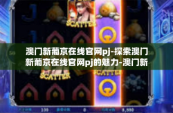 澳门新葡京在线官网pj-探索澳门新葡京在线官网pj的魅力-澳门新葡京在线官网pj