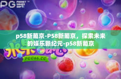 p58新葡京-P58新葡京，探索未来的娱乐新纪元-p58新葡京