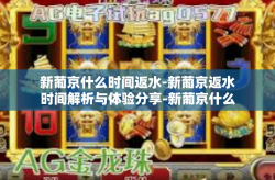 新葡京什么时间返水-新葡京返水时间解析与体验分享-新葡京什么时间返水