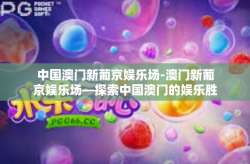 中国澳门新葡京娱乐场-澳门新葡京娱乐场—探索中国澳门的娱乐胜地-中国澳门新葡京娱乐场