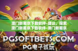 澳门新葡京下载软件-建议，探索澳门新葡京下载软件-澳门新葡京下载软件