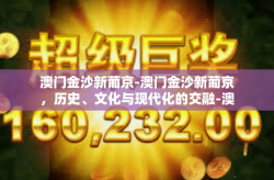 澳门金沙新葡京-澳门金沙新葡京，历史、文化与现代化的交融-澳门金沙新葡京