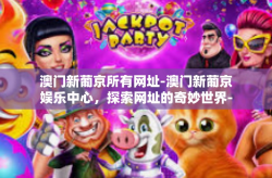 澳门新葡京所有网址-澳门新葡京娱乐中心，探索网址的奇妙世界-澳门新葡京所有网址