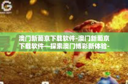 澳门新葡京下载软件-澳门新葡京下载软件—探索澳门博彩新体验-澳门新葡京下载软件