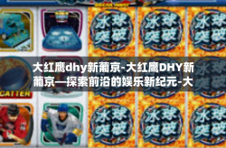大红鹰dhy新葡京-大红鹰DHY新葡京—探索前沿的娱乐新纪元-大红鹰dhy新葡京