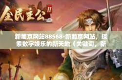 新葡京网站88568-新葡京网站，探索数字娱乐的新天地（关键词，新葡京网站88568）新葡京网站88568
