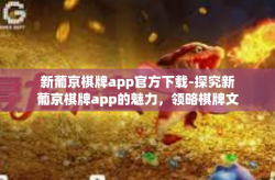 新葡京棋牌app官方下载-探究新葡京棋牌app的魅力，领略棋牌文化的独特风采—官方下载指南-新葡京棋牌app官方下载