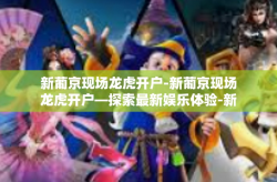 新葡京现场龙虎开户-新葡京现场龙虎开户—探索最新娱乐体验-新葡京现场龙虎开户