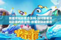 新葡京玩彩票合法吗-探讨新葡京玩彩票的合法性-新葡京玩彩票合法吗