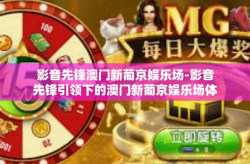 影音先锋澳门新葡京娱乐场-影音先锋引领下的澳门新葡京娱乐场体验之旅-影音先锋澳门新葡京娱乐场