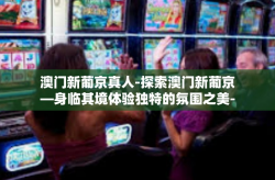 澳门新葡京真人-探索澳门新葡京—身临其境体验独特的氛围之美-澳门新葡京真人