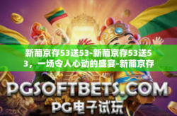 新葡京存53送53-新葡京存53送53，一场令人心动的盛宴-新葡京存53送53