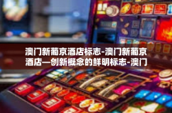 澳门新葡京酒店标志-澳门新葡京酒店—创新概念的鲜明标志-澳门新葡京酒店标志