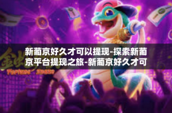 新葡京好久才可以提现-探索新葡京平台提现之旅-新葡京好久才可以提现