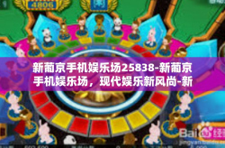 新葡京手机娱乐场25838-新葡京手机娱乐场，现代娱乐新风尚-新葡京手机娱乐场25838