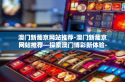 澳门新葡京网站推荐-澳门新葡京网站推荐—探索澳门博彩新体验-澳门新葡京网站推荐