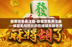 新葡京免费注册-新葡京免费注册—体验无与伦比的在线娱乐新世界-新葡京免费注册