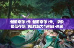 新葡京存1元-新葡京存1元，探索最低存款门槛的魅力与挑战-新葡京存1元
