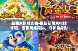 新葡京棋牌诈骗-揭秘新葡京棋牌诈骗，警惕网络陷阱，守护自身财产安全-新葡京棋牌诈骗