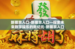 新葡京入口-新葡京入口—探索未来数字娱乐的新纪元-新葡京入口