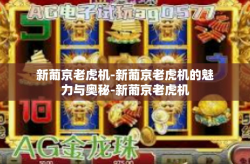 新葡京老虎机-新葡京老虎机的魅力与奥秘-新葡京老虎机