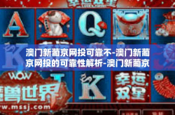澳门新葡京网投可靠不-澳门新葡京网投的可靠性解析-澳门新葡京网投可靠不