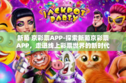 新葡 京彩票APP-探索新葡京彩票APP，走进线上彩票世界的新时代-新葡 京彩票APP