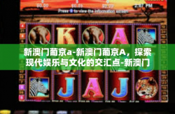 新澳门葡京a-新澳门葡京A，探索现代娱乐与文化的交汇点-新澳门葡京a