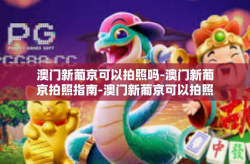 澳门新葡京可以拍照吗-澳门新葡京拍照指南-澳门新葡京可以拍照吗