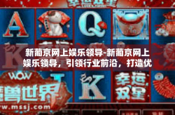 新葡京网上娱乐领导-新葡京网上娱乐领导，引领行业前沿，打造优质娱乐体验-新葡京网上娱乐领导
