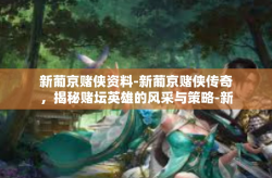 新葡京赌侠资料-新葡京赌侠传奇，揭秘赌坛英雄的风采与策略-新葡京赌侠资料