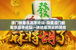 澳门新葡京高手论坛-探索澳门新葡京高手论坛—体验最顶尖的游戏交流平台-澳门新葡京高手论坛