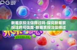 新葡京投注信得过吗-探究新葡京投注的可信度-新葡京投注信得过吗