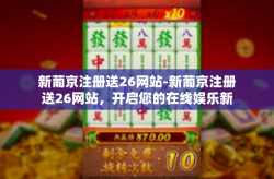 新葡京注册送26网站-新葡京注册送26网站，开启您的在线娱乐新体验-新葡京注册送26网站