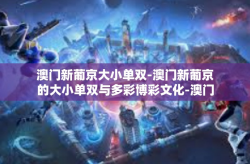 澳门新葡京大小单双-澳门新葡京的大小单双与多彩博彩文化-澳门新葡京大小单双