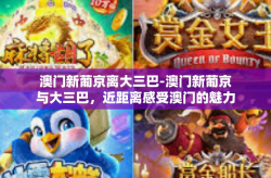 澳门新葡京离大三巴-澳门新葡京与大三巴，近距离感受澳门的魅力-澳门新葡京离大三巴