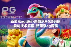 新葡京ag源码-新葡京AG源码探索与技术解读-新葡京ag源码