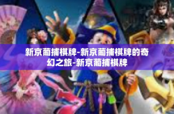 新京葡捕棋牌-新京葡捕棋牌的奇幻之旅-新京葡捕棋牌