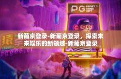 新葡京登录-新葡京登录，探索未来娱乐的新领域-新葡京登录