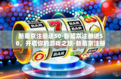 新葡京注册送50-新葡京注册送50，开启你的游戏之旅-新葡京注册送50