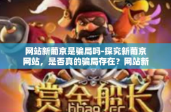 网站新葡京是骗局吗-探究新葡京网站，是否真的骗局存在？网站新葡京是骗局吗