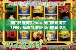 澳门新葡澳京7906-澳门新葡澳京7906，探索与体验-澳门新葡澳京7906