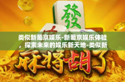 类似新葡京娱乐-新葡京娱乐体验，探索未来的娱乐新天地-类似新葡京娱乐